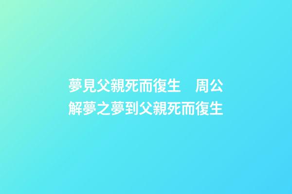 夢見父親死而復生　周公解夢之夢到父親死而復生